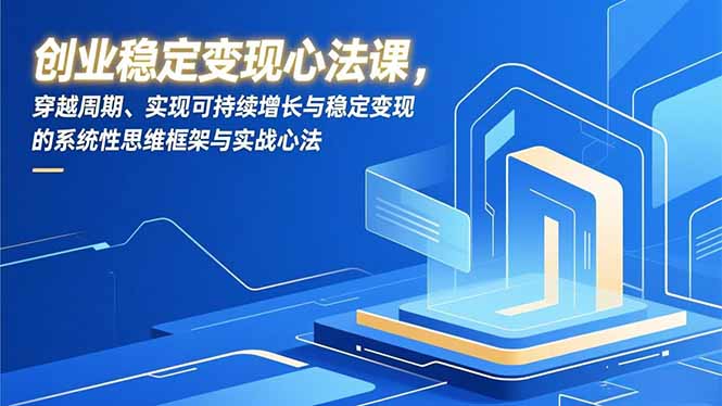 创业稳定变现心法课，穿越周期、实现可持续增长与稳定变现的系统性思维框架与实战心法-白蛇网赚-