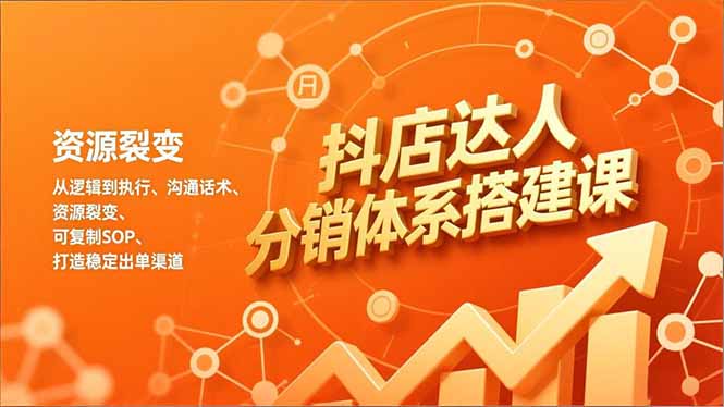 抖店达人分销体系搭建课，从逻辑到执行、沟通话术、资源裂变，可复制SOP，打造稳定出单渠道-白蛇网赚-余宽网创