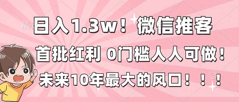 日入1.3w！微信推客，首批红利，未来10年最大的风口，0门槛，人人可做！-白蛇网赚-