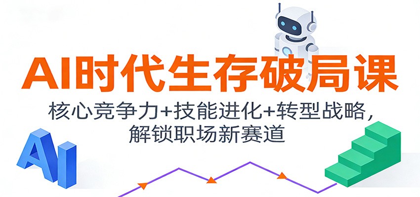 AI时代生存破局课：核心竞争力+技能进化+转型战略，解锁职场新赛道-白蛇网赚-余宽网创