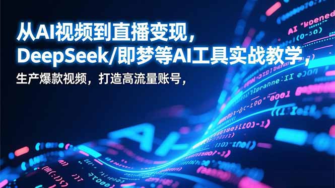 从AI视频到直播变现,DeepSeek/即梦等AI工具实战教学,生产爆款视频,打造高流量账号-白蛇网赚-余宽网创