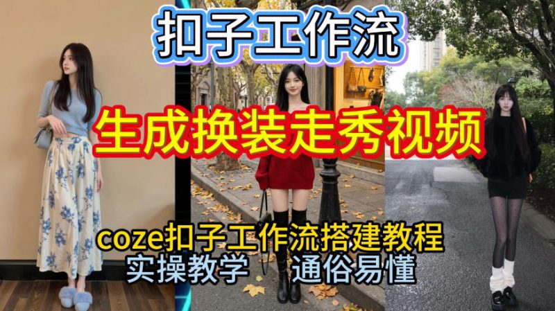 Coze扣子工作流一键生成换装走秀视频,2026保姆级搭建教程来啦,直接生成换装走秀视频全流程-白蛇网赚-余宽网创