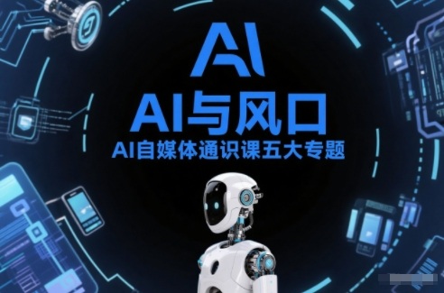 AI自媒体通识课五大专题，AI基础操作篇+AI生活娱乐篇+AI职场提效篇+AI自媒体实操篇+账号创作工具篇-白蛇网赚-余宽网创