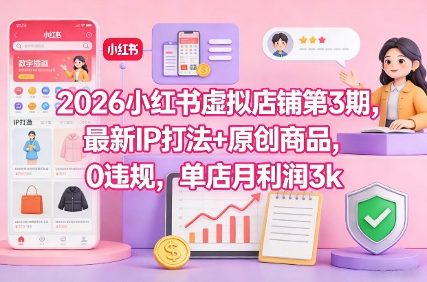 2026小红书虚拟店铺第3期,最新IP打法+原创商品,0违规,单店月利润3k+-白蛇网赚-余宽网创