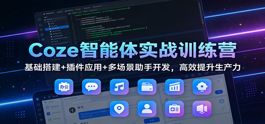 Coze智能体实战训练营：基础搭建+插件应用+多场景助手开发，高效提升生产力-白蛇网赚-余宽网创
