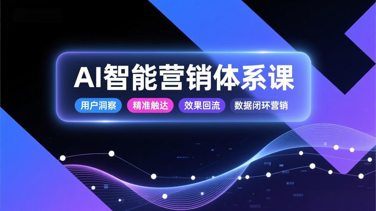 AI智能营销体系课，从用户洞察、精准触达到效果回流的数据闭环营销，提升整体营销效率与转化率-白蛇网赚-余宽网创