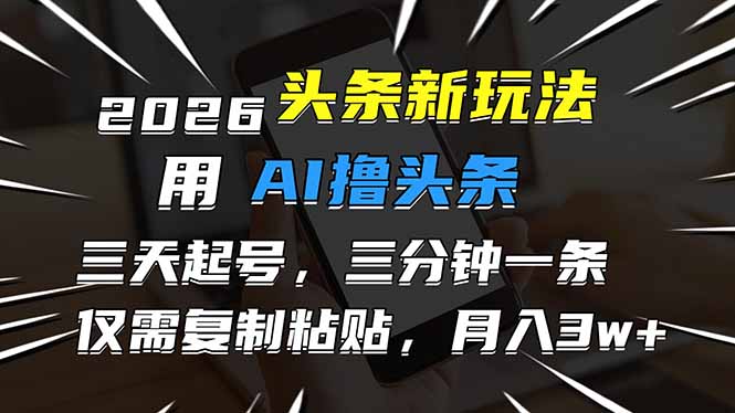 2026最新头条玩法，用AI撸头条，3天必起号，3分钟1条，只需要复制粘贴，简单月入3W+-白蛇网赚-余宽网创