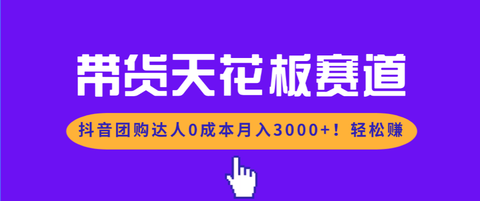 带货天花板赛道，抖音团购达人0成本月入3000+!轻松赚-白蛇网赚-余宽网创