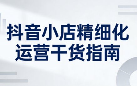 无缺·抖音店铺精细化运营干货指南新版(更新2026)-白蛇网赚-余宽网创