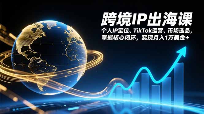跨境IP出海课，个人IP定位、TikTok运营、市场选品，掌握核心闭环，实现月入1万美金+-白蛇网赚-余宽网创