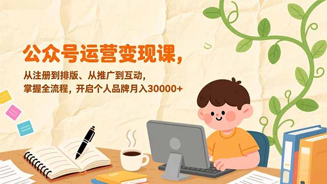 公众号运营变现课，从注册到排版、从推广到互动，掌握全流程，开启个人品牌月入30000+-白蛇网赚-余宽网创