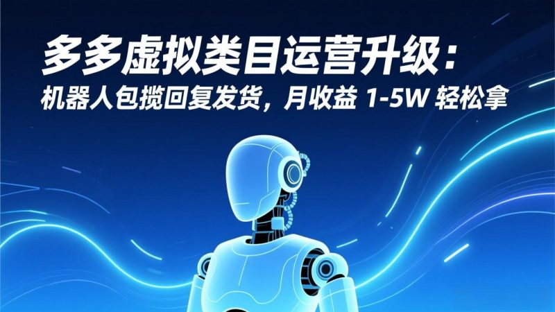 多多虚拟类目运营升级：机器人包揽回复发货，月收益 1-5W 轻松拿-白蛇网赚-余宽网创