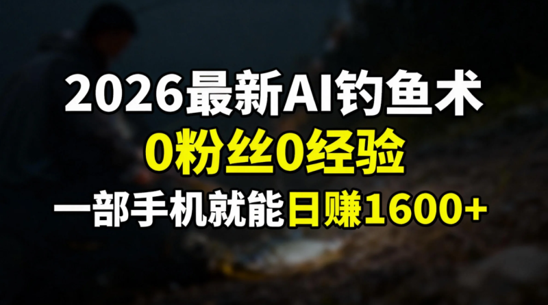 2026最新AI钓鱼术:0粉丝0经验,一部手机就能开启赚钱模式-白蛇网赚-余宽网创