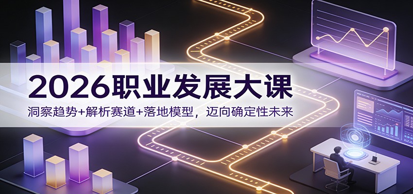 2026职业发展大课：洞察趋势+解析赛道+落地模型，迈向确定性未来-白蛇网赚-余宽网创