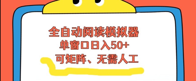 全自动阅读模拟器，单窗口50+靠高效流量获取收益，无需人工，可矩阵操作【揭秘】-白蛇网赚-余宽网创