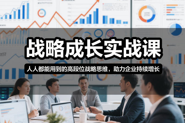 战略成长实战课，人人都能用到的高段位战略思维，助力企业持续增长-白蛇网赚-余宽网创