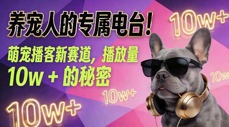 养宠人的专属电台！萌宠播客新赛道，播放量10w+的秘密-白蛇网赚-余宽网创