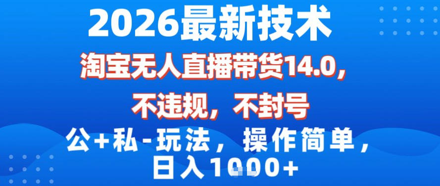 2026最新技术，淘宝无人直播带货14.0，不封号，不违规，公+私玩法，操作简单，日入1k【揭秘】-白蛇网赚-余宽网创
