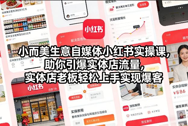小而美生意自媒体小红书实操课，助你引爆实体店流量，实体店老板轻松上手实现爆客-白蛇网赚-余宽网创