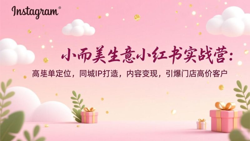 小而美生意小红书实战营：高客单定位，同城IP打造，内容变现，引爆门店高价客户-白蛇网赚-余宽网创