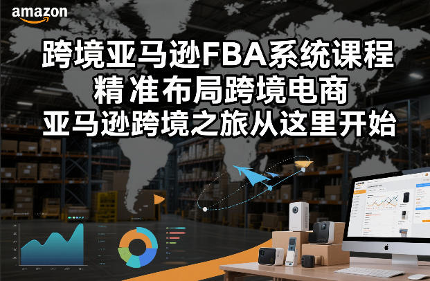 跨境亚马逊FBA系统课程，精准布局跨境电商，亚马逊跨境之旅从这里开始-白蛇网赚-余宽网创