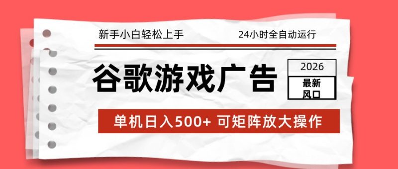 2026最新谷歌游戏广告 单机日入500+ 24小时全自动运行，新手小白轻松玩转-白蛇网赚-余宽网创