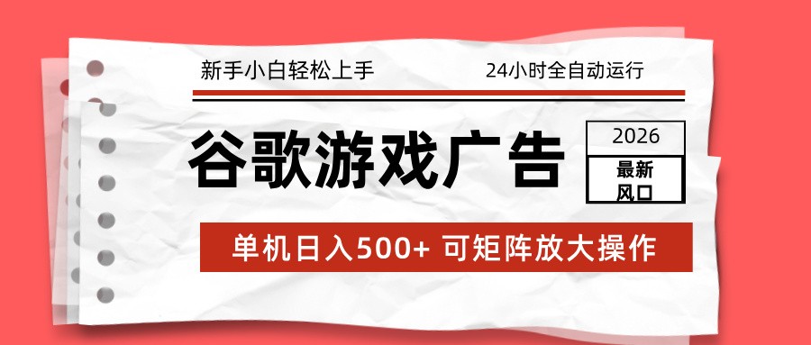 2026最新谷歌游戏广告 单机日入500+ 24小时全自动运行，新手小白轻松玩转-白蛇网赚-余宽网创