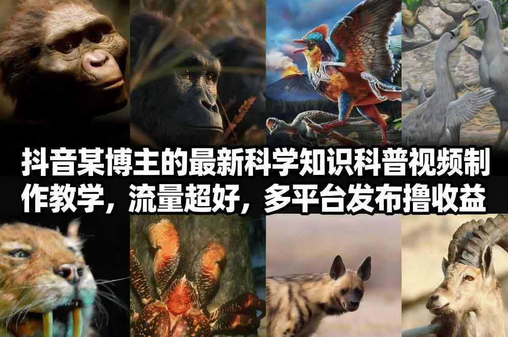 抖音60W粉丝博主最新科学知识科普视频制作教学，流量超好，多平台发布撸收益-白蛇网赚-余宽网创