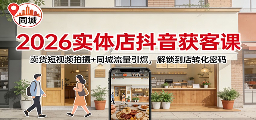 2026实体店抖音获客：卖货短视频拍摄+同城流量引爆，解锁到店转化密码-白蛇网赚-余宽网创
