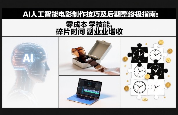 AI人工智能电影制作技巧及后期完整终极指南：零成本学技能，碎片时间副业增收-白蛇网赚-余宽网创