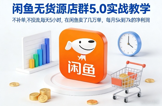 闲鱼无货源店群5.0实战教学，不补单，不投流，每天5小时，在闲鱼卖了几万单，每月5k到7k的净利润-白蛇网赚-余宽网创