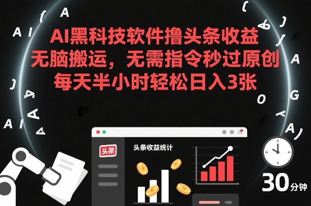 AI黑科技软件撸头条收益，无脑搬运，无需指令秒过原创，每天半小时轻松日入3张【揭秘】-白蛇网赚-余宽网创