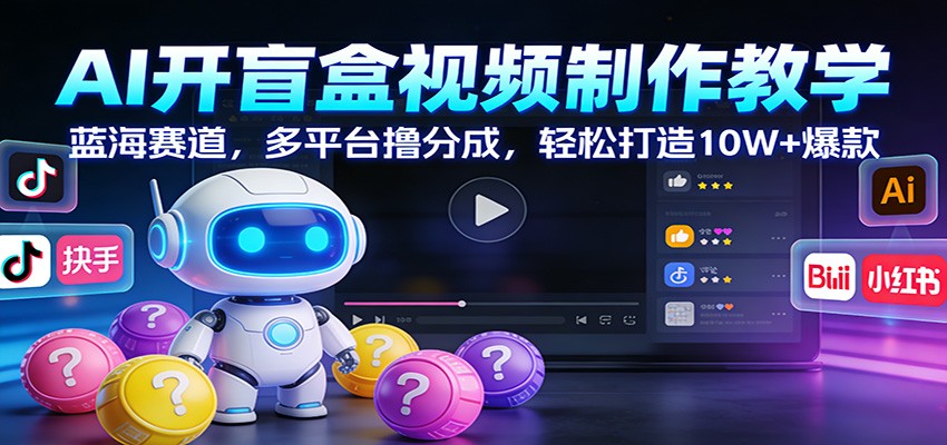 AI开盲盒视频制作教学：蓝海赛道，多平台撸分成，轻松打造10W+爆款-白蛇网赚-余宽网创