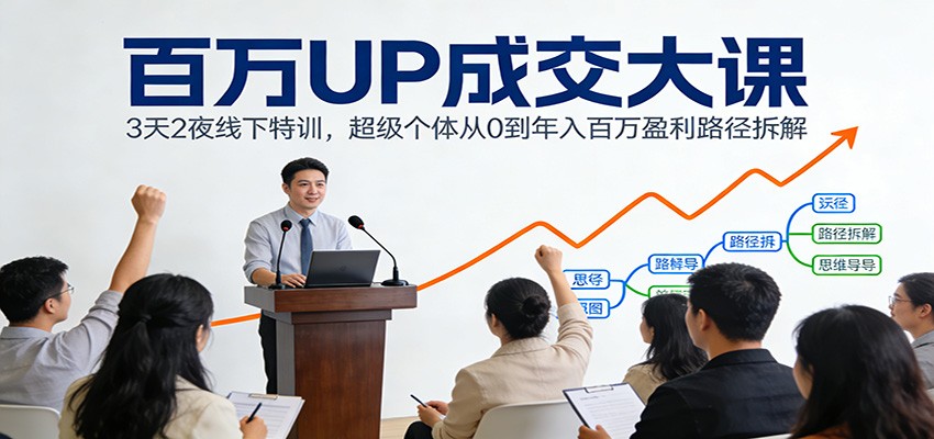 百万UP成交大课：3天2夜线下特训，超级个体从0到年入百万盈利路径拆解-白蛇网赚-余宽网创