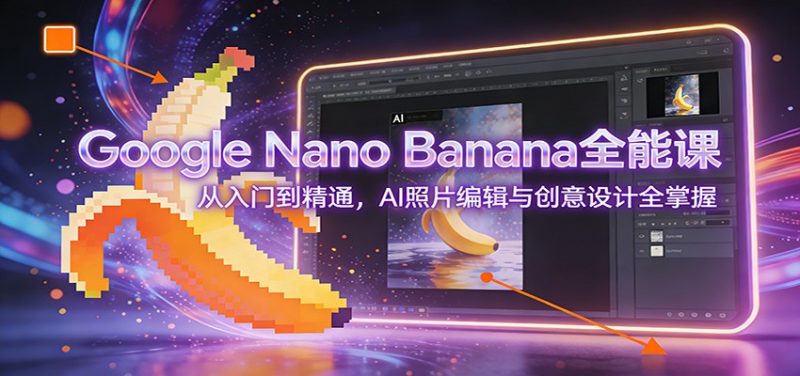 Google Nano Banana全能课：从入门到精通，AI照片编辑与创意设计全掌握-白蛇网赚-余宽网创