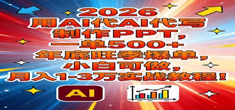 2026用AI代写制作PPT，一单500+，年底旺季爆单，小白可做，月入1-3万实战教程-白蛇网赚-余宽网创