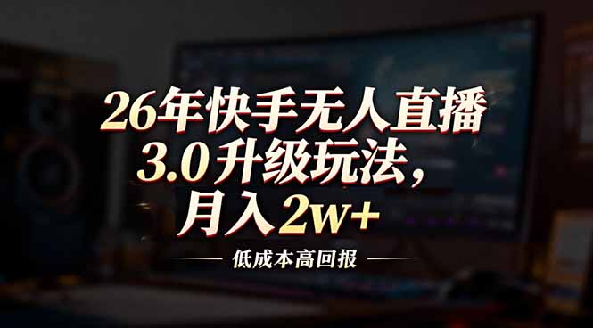 26年快手无人直播3.0升级玩法，低成本高回报，月入2w+-白蛇网赚-余宽网创