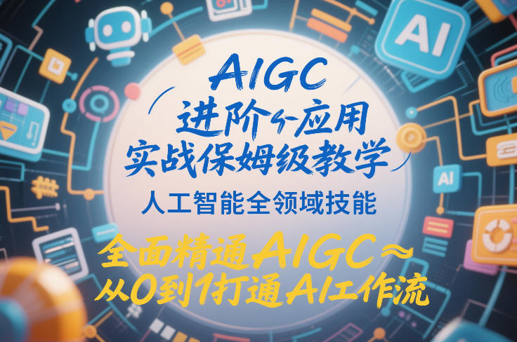 AIGC进阶应用实战保姆级教学，人工智能全领域技能，全面精通AIGC从0到1打通AI工作流-白蛇网赚-余宽网创