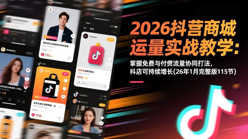 2026抖音商城运营实战教学：掌握免费与付费流量协同打法，抖店可持续增长(26年1月完整版115节-白蛇网赚-余宽网创