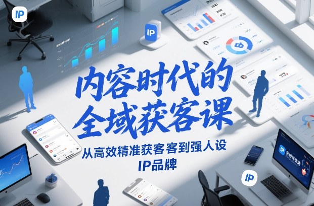 内容时代的全域获客课，从高效精准获客到强人设IP品牌-白蛇网赚-余宽网创