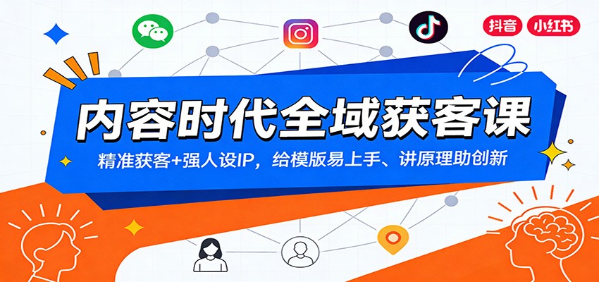 内容时代全域获客课：精准获客+强人设IP，给模版易上手、讲原理助创新-白蛇网赚-余宽网创