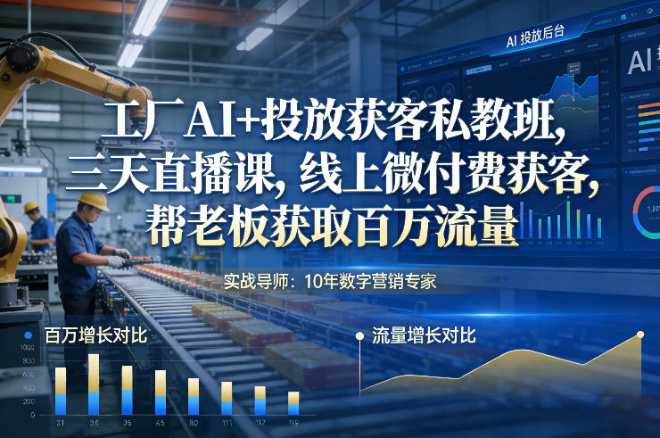 工厂AI+投放获客私教班，三天直播课，线上微付费获客，帮老板获取百万流量-白蛇网赚-余宽网创