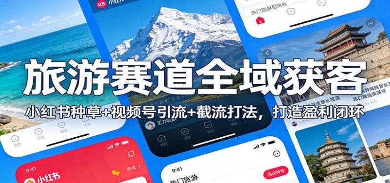 旅游赛道全域获客：小红书种草+视频号引流+截流打法，打造盈利闭环-白蛇网赚-余宽网创