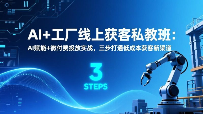 AI+工厂线上获客私教班：AI赋能+微付费投放实战，三步打通低成本获客新渠道-白蛇网赚-余宽网创