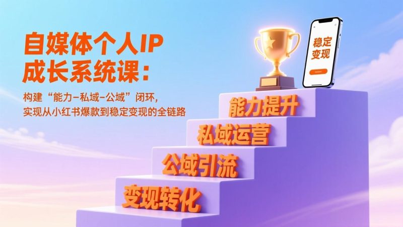 自媒体个人IP成长系统课:构建“能力-私域-公域”闭环,实现从小红书爆款到稳定变现的全链路-白蛇网赚-余宽网创