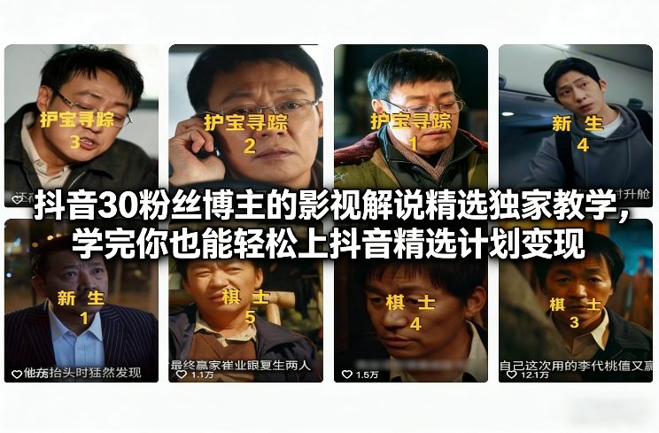 抖音30粉丝博主的影视解说精选独家教学,学完你也能轻松上抖音精选计划变现-白蛇网赚-余宽网创