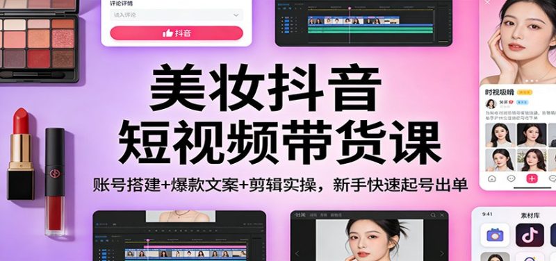 美妆抖音短视频带货课:账号搭建+爆款文案+剪辑实操,新手快速起号出单-白蛇网赚-余宽网创