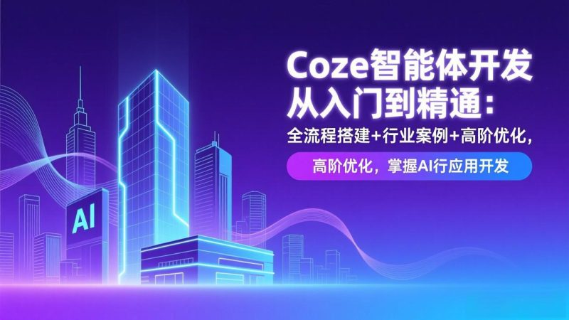 Coze智能体开发从入门到精通:全流程搭建+行业案例+高阶优化,掌握AI应用开发-白蛇网赚-余宽网创