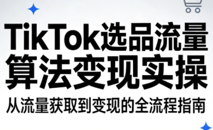 TikTok选品流量算法变现实操-白蛇网赚-余宽网创