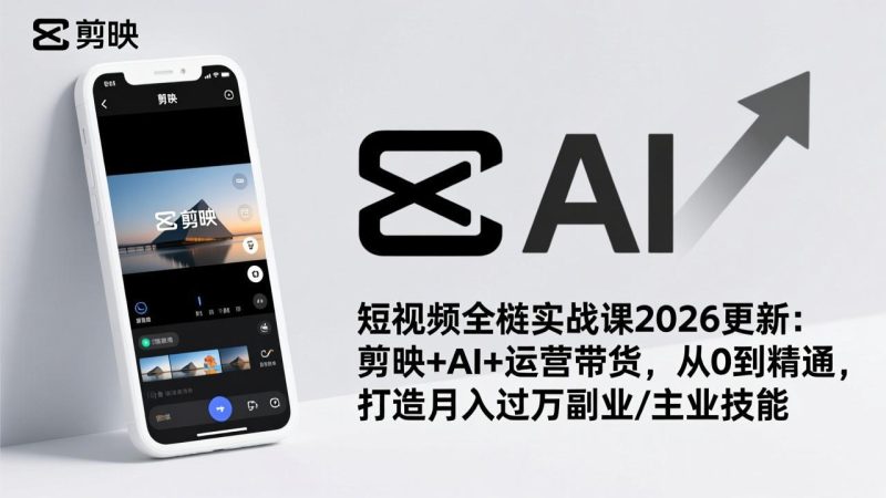短视频全栈实战课2026更新：剪映+AI+运营带货，从0到精通，打造月入过万副业/主业技能-白蛇网赚-余宽网创